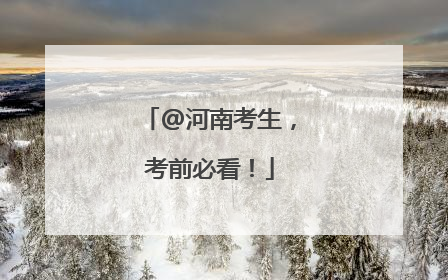 @河南考生，考前必看！