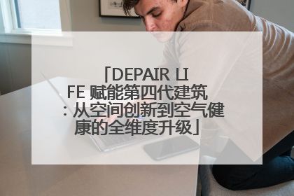 DEPAIR LIFE 赋能第四代建筑：从空间创新到空气健康的全维度升级
