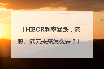 HIBOR利率暴跌，港股、港元未来怎么走？