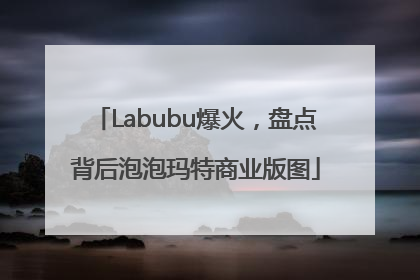 Labubu爆火，盘点背后泡泡玛特商业版图