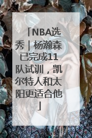 NBA选秀｜杨瀚森已完成11队试训，凯尔特人和太阳更适合他